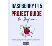 Raspberry Pi 5 Project Guide for Beginners: The Complete Step-by-Step Projects to Turn Your Ideas Into Reality, Master Programming, Robotics, and Home Automation