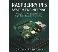 RASPBERRY PI 5 SYSTEM ENGINEERING: Principles and Practices of Modern Single-Board Computer Engineering