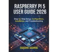 RASPBERRY PI 5 USER GUIDE 2026: Step-by-Step Setup, Configuration, Installation, and Troubleshooting