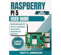 Raspberry Pi 5 User Guide: Discover How to Set Up, Customize, and Create Amazing DIY Projects