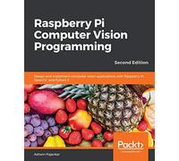 Raspberry Pi Computer Vision Programming: Design and implement computer vision applications with Raspberry Pi, OpenCV, and Python 3, 2nd Edition