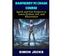 RASPBERRY PI CRASH COURSE: Quick and Fun Projects to Learn Python, IoT, and Electronics.