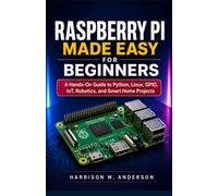 Raspberry Pi Made Easy For Beginners: A Hands-On Guide to Python, Linux, GPIO, IoT, Robotics, and Smart Home Projects