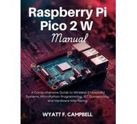 Raspberry Pi Pico 2 W Manual: A Comprehensive Guide to Wireless Embedded Systems, MicroPython Programming, IoT Connectivity, and Hardware Interfacing