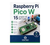 Raspberry Pi Pico W : 15 projets IoT pas à pas: Le guide complet pour les débutants