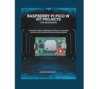 Raspberry Pi Pico W IoT Projects for Beginners: A Practical Guide to Building Smart Sensors, Automation Systems, and Connected Devices with MicroPython