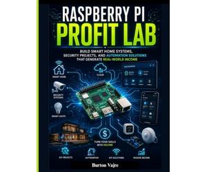RASPBERRY PI PROFIT LAB: Build Smart Home Systems, Security Projects, and Automation Solutions That Generate Real-World Income