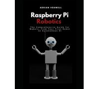 Raspberry Pi Robotics: The Comprehensive Guide for Makers, From Your First Robot to Autonomous AI