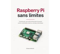 Raspberry Pi sans limites: Transformer une carte minuscule en serveur centre multimédia robot ou cerveau domotique