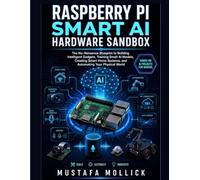 Raspberry Pi Smart AI Hardware Sandbox: The No-Nonsense Blueprint to Building Intelligent Gadgets, Training Small AI Models, Creating Smart Home Systems, and Automating Your Physical World