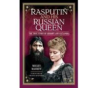 Rasputin and His Russian Queen: The True Story of Grigory and Alexandra