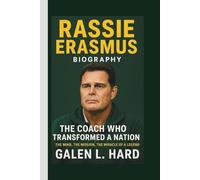 RASSIE ERASMUS: THE COACH WHO TRANSFORMED A NATION THE MIND, THE MISSION, THE MIRACLE OF A LEGEND
