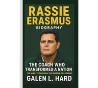 RASSIE ERASMUS: THE COACH WHO TRANSFORMED A NATION THE MIND, THE MISSION, THE MIRACLE OF A LEGEND