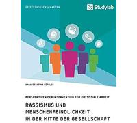 Rassismus Und Menschenfeindlichkeit In Der Mitte Der Gesellschaft. Perspektiven Der Intervention Für Die Soziale Arbeit