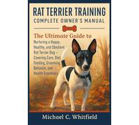 RAT TERRIER TRAINING COMPLETE OWNER’S MANUAL: The Ultimate Guide to Nurturing a Happy, Healthy, and Obedient Rat Terrier Dog - Covering Care, Diet, Feeding, Grooming, Behavior, and Health Essentials.