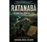 Ratanabá: The Map That Does Not Exist: Between the forbidden geography of the Amazon, invisible global logistics routes, and the mystery of a city that official maps refuse to show