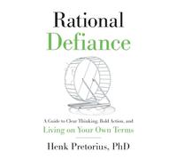 Rational Defiance: A Guide to Clear Thinking, Bold Action, and Living on Your Own Terms