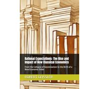 Rational Expectations: The Rise and Impact of New Classical Economics: From the Collapse of Keynesianism to the Birth of a New Economic Order