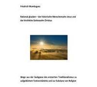 Rational Glauben - Der Historische Menschensohn Jesus Und Der Kirchliche Gottessohn Christus