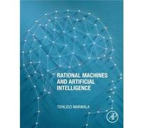 Rational Machines and Artificial Intelligence by Marwala & Tshilidzi & Ph.D. Rector of the United Nations UN University and the UN UnderSecretaryGeneral i Marwala Tshilidzi Ph.D. Rector of the United 