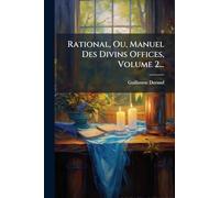 Rational, Ou, Manuel Des Divins Offices, Volume 2...