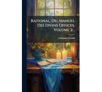 Rational, Ou, Manuel Des Divins Offices, Volume 2...