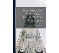 Rational, Ou, Manuel Des Divins Offices, Volume 4...