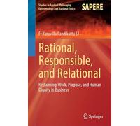 Rational, Responsible, and Relational: Reclaiming Work, Purpose, and Human Dignity in Business