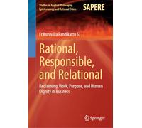 Rational, Responsible, and Relational: Reclaiming Work, Purpose, and Human Dignity in Business