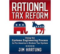 Rational Tax Reform: Using The Systems Engineering Process To Fix America's Broken Tax System