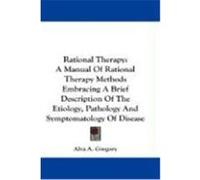 Rational Therapy: A Manual of Rational Therapy Methods Embracing a Brief Description of the Etiology, Pathology and Symptomatology of Di Gregory, Alva A. (Auteur)