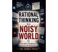 Rational Thinking in a Noisy World: Four Habits for Navigating Narratives, Misinformation, Headlines, and Digital Chaos
