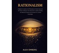 Rationalism: A Beginner's Guide to the Philosophy of Innate Ideas and the Power of Reason, from Descartes to Leibniz, Including the Method of Doubt and the Search for Certain Knowledge