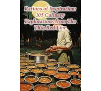 Rations Of Inspiration: 105 Culinary Explorations From The Thin Red Line