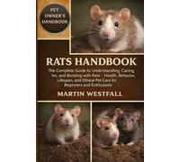 RATS HANDBOOK: The Complete Guide to Understanding, Caring for, and Bonding with Rats - Health, Behavior, Lifespan, and Ethical Pet Care for Beginners and Enthusiasts.