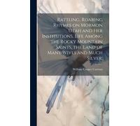 Rattling, Roaring Rhymes On Mormon Utah And Her Institutions. Life Among The Rocky Mountain Saints, The Land Of Many Wives And Much Silver;