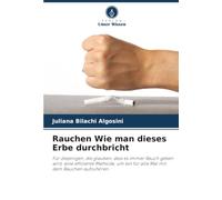 Rauchen Wie man dieses Erbe durchbricht: Für diejenigen, die glauben, dass es immer Rauch geben wird, eine effiziente Methode, um ein für alle Mal mit dem Rauchen aufzuhören