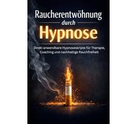 Raucherentwöhnung durch Hypnose: Direkt anwendbare Hypnoseskripte für Therapie, Coaching und nachhaltige Rauchfreiheit