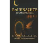 Rauhnächte- Eine Magische Reise: Ein Werk über das Erwachen der Liebe, der Seele und die Rückkehr des inneren Lichts.