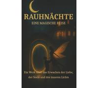 Rauhnächte- Eine Magische Reise: Ein Werk über Erwachen der Liebe, der Seele und die Rückkehr des inneren Lichts.