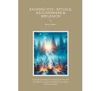 Rauhnächte - Rituale, Räucherwerk & Reflexion: Anleitung zum Sammeln von eigenem Räucherwerk; durchführen von Ritualen und Reflexion für die nächsten drei Jahre