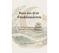 Raus aus dem Funktionieren: Ein 30 - Tage - Begleiter für mehr Selbstwert und klare Grenzen