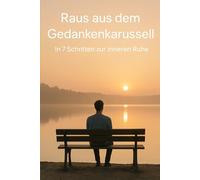 Raus aus dem Gedankenkarussell: In 7 Schritten zur inneren Ruhe