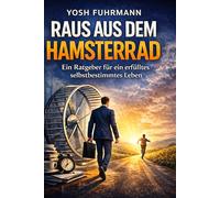 Raus aus dem Hamsterrad: Ein Ratgeber für ein erfülltes, selbstbestimmtes Leben