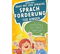 Raus Mit Der Sprache - Sprachförderung Für Kinder: Wie Sie Die Sprachentwicklung Von Ihrem Kind Optimal Fördern, Damit Es Kindergarten & Schule Perfekt Meistert (Inkl. Logopädie- Und Sprachspiele)