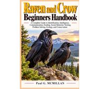 Raven and Crow Beginners Handbook: A Complete Guide to Identification, Intelligence, Communication, Feeding, Social Behavior, Nesting, Problem Solving, Ecology, and Conservation