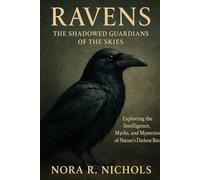 Ravens: The Shadowed Guardians of the Skies: Exploring the Intelligence, Myths, and Mysteries of Nature’s Darkest Bird