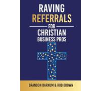 Raving Referrals for Christian Business Pros: Build a Business That Builds the Kingdom