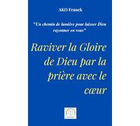 Raviver la Gloire de Dieu par la prière avec le cœur: "Un chemin de lumière pour laisser Dieu rayonner en vous"