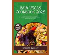 Raw Vegan Cookbook 2025: A Comprehensive Guide to Energizing, Nutrient-Dense Recipes for Optimal Health, Weight Loss, and Vitality